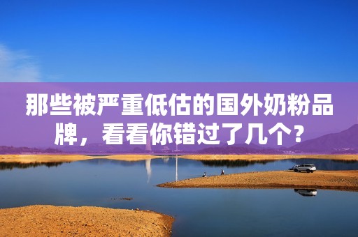 那些被严重低估的国外奶粉品牌，看看你错过了几个？