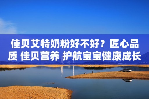 佳贝艾特奶粉好不好？匠心品质 佳贝营养 护航宝宝健康成长日照新闻网2023-09-20 17:48安徽日照新闻网2023-09-20 17:48安徽