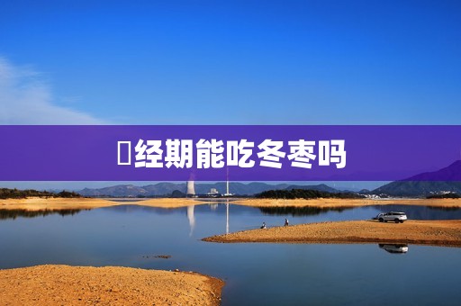​经期能吃冬枣吗