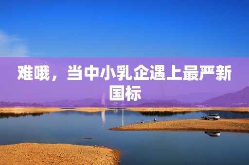 难哦，当中小乳企遇上最严新国标