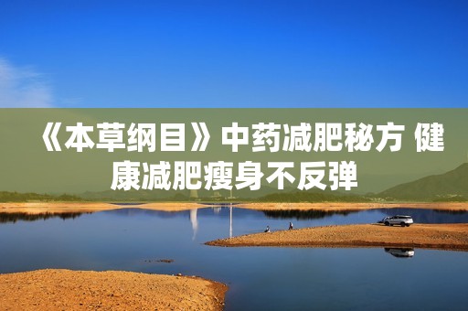 《本草纲目》中药减肥秘方 健康减肥瘦身不反弹