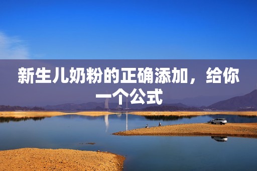 新生儿奶粉的正确添加，给你一个公式