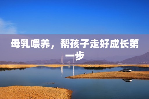 详细阅读:母乳喂养,帮孩子走好成长第一步 母乳喂养,帮孩子走好成长第一步