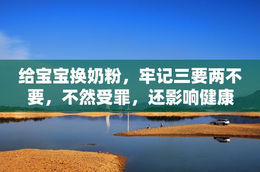 给宝宝换奶粉，牢记三要两不要，不然受罪，还影响健康