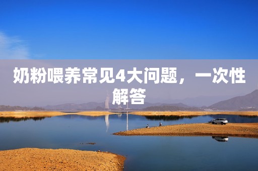 奶粉喂养常见4大问题，一次性解答