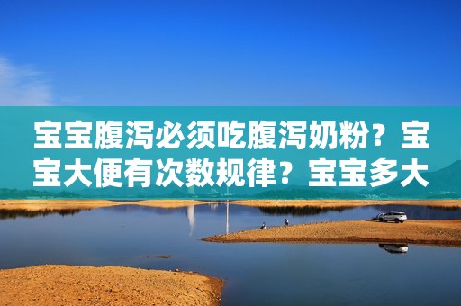 宝宝腹泻必须吃腹泻奶粉？宝宝大便有次数规律？宝宝多大能旅行？