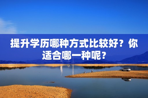 提升学历哪种方式比较好？你适合哪一种呢？
