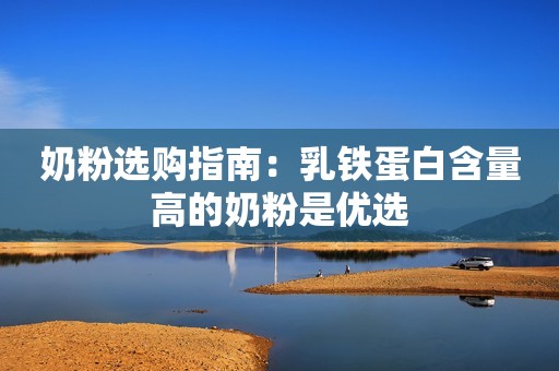奶粉选购指南：乳铁蛋白含量高的奶粉是优选