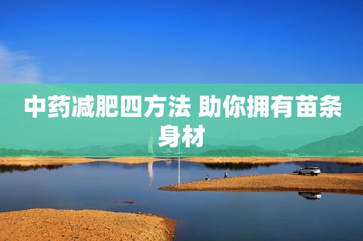 中药减肥四方法 助你拥有苗条身材