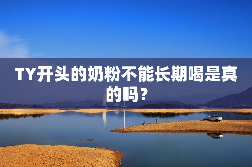 TY开头的奶粉不能长期喝是真的吗？