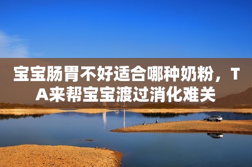 宝宝肠胃不好适合哪种奶粉，TA来帮宝宝渡过消化难关