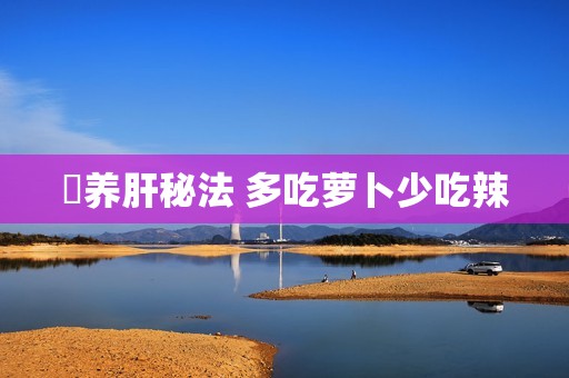​养肝秘法 多吃萝卜少吃辣