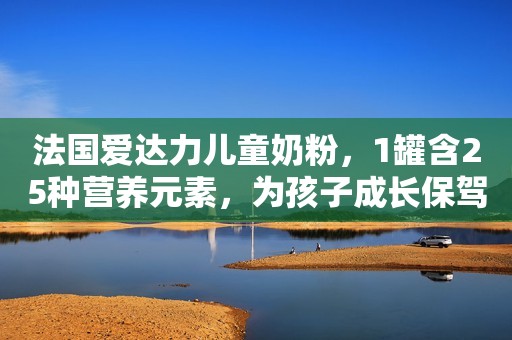 法国爱达力儿童奶粉，1罐含25种营养元素，为孩子成长保驾护航生活日报2023-09-22 17:03山东