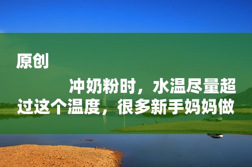 原创
            冲奶粉时，水温尽量超过这个温度，很多新手妈妈做错了！