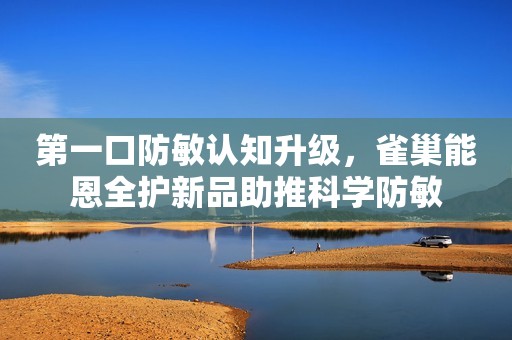 第一口防敏认知升级，雀巢能恩全护新品助推科学防敏