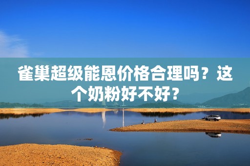 雀巢超级能恩价格合理吗？这个奶粉好不好？