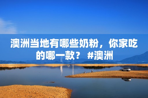 澳洲当地有哪些奶粉，你家吃的哪一款？ #澳洲