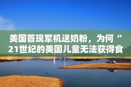美国首现军机送奶粉，为何“21世纪的美国儿童无法获得食物”？上游新闻2022-05-23 14:48上游新闻2022-05-23 14:48