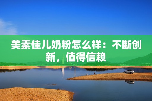 美素佳儿奶粉怎么样：不断创新，值得信赖