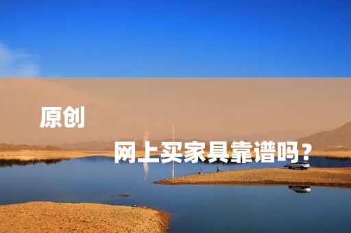 原创
            网上买家具靠谱吗？