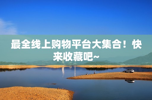 最全线上购物平台大集合！快来收藏吧~