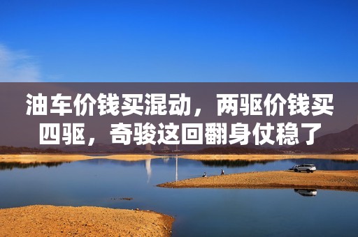 油车价钱买混动，两驱价钱买四驱，奇骏这回翻身仗稳了