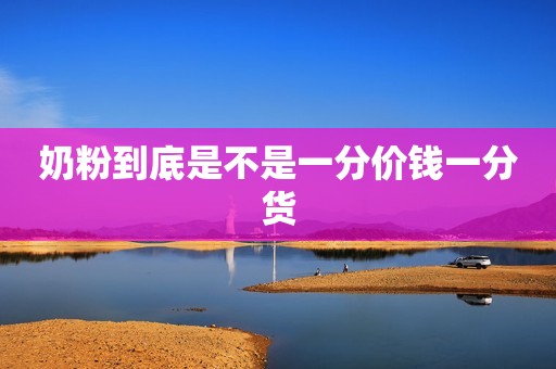 奶粉到底是不是一分价钱一分货