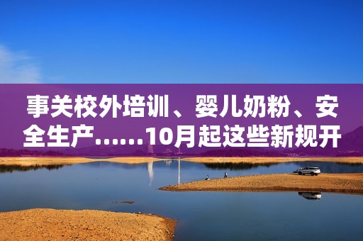 事关校外培训、婴儿奶粉、安全生产……10月起这些新规开始实施