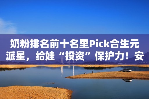 详细阅读:奶粉排名前十名里Pick合生元派星,给娃“投资”保护力!安丘融媒2023-09-28 10:44湖北安丘融媒2023-09-28 10:44湖北 奶粉排名前十名里Pick合生元派星,给娃“投资”保护力!安丘融媒2023-09-28 10:44湖北安丘融媒2023-09-28 10:44湖北