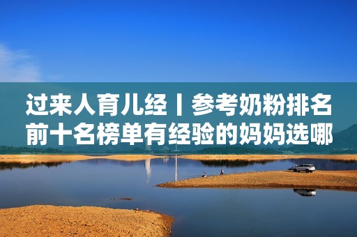 过来人育儿经丨参考奶粉排名前十名榜单有经验的妈妈选哪款？太原日报2023-09-28 11:27山西太原日报2023-09-28 11:27山西