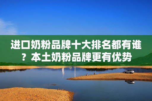 进口奶粉品牌十大排名都有谁？本土奶粉品牌更有优势