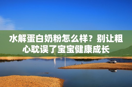 水解蛋白奶粉怎么样？别让粗心耽误了宝宝健康成长
