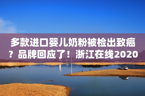 多款进口婴儿奶粉被检出致癌？品牌回应了！浙江在线2020-08-21 14:23浙江在线2020-08-21 14:23
