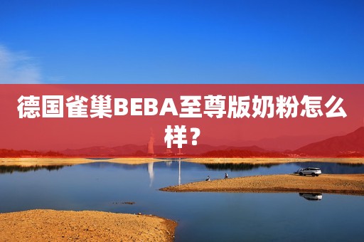 德国雀巢BEBA至尊版奶粉怎么样？