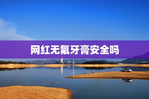 网红无氟牙膏安全吗
