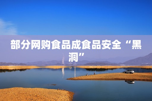 部分网购食品成食品安全“黑洞”