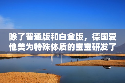除了普通版和白金版，德国爱他美为特殊体质的宝宝研发了不同系列