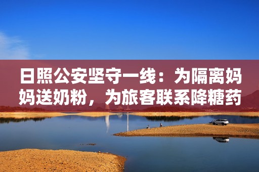日照公安坚守一线：为隔离妈妈送奶粉，为旅客联系降糖药齐鲁壹点2021-10-31 16:37齐鲁壹点2021-10-31 16:37