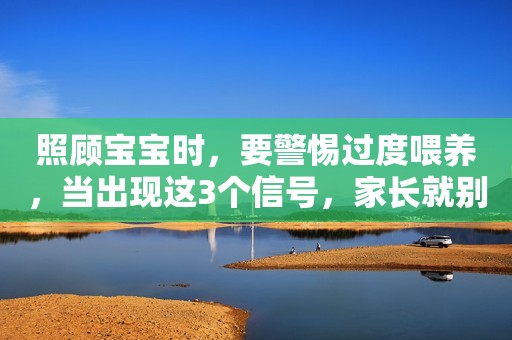 照顾宝宝时，要警惕过度喂养，当出现这3个信号，家长就别再喂了