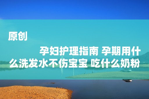 原创
            孕妇护理指南 孕期用什么洗发水不伤宝宝 吃什么奶粉补充营养好呢