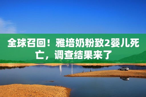 全球召回！雅培奶粉致2婴儿死亡，调查结果来了