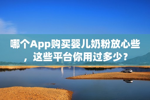 哪个App购买婴儿奶粉放心些，这些平台你用过多少？
