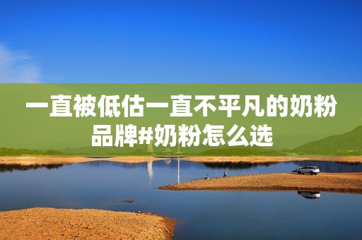 一直被低估一直不平凡的奶粉品牌#奶粉怎么选