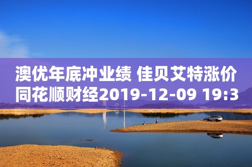 澳优年底冲业绩 佳贝艾特涨价同花顺财经2019-12-09 19:34同花顺财经2019-12-09 19:34