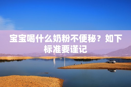宝宝喝什么奶粉不便秘？如下标准要谨记