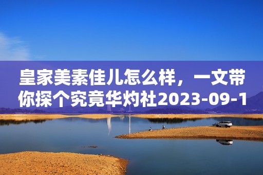 皇家美素佳儿怎么样，一文带你探个究竟华灼社2023-09-12 11:39广东华灼社2023-09-12 11:39广东
