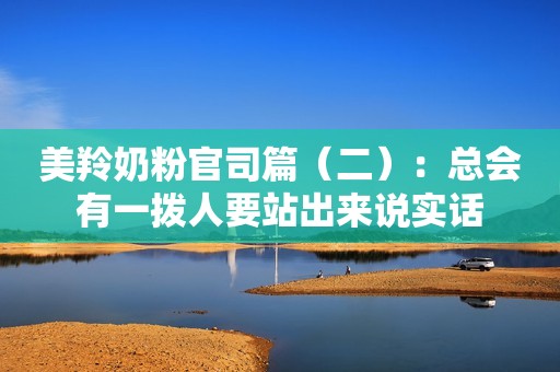 美羚奶粉官司篇（二）：总会有一拨人要站出来说实话