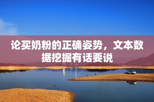 论买奶粉的正确姿势，文本数据挖掘有话要说