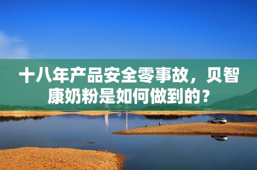 十八年产品安全零事故，贝智康奶粉是如何做到的？