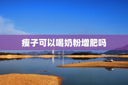 瘦子可以喝奶粉增肥吗
